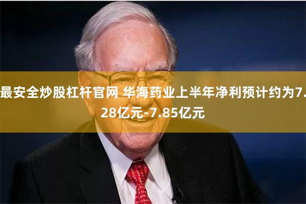 最安全炒股杠杆官网 华海药业上半年净利预计约为7.28亿元-7.85亿元