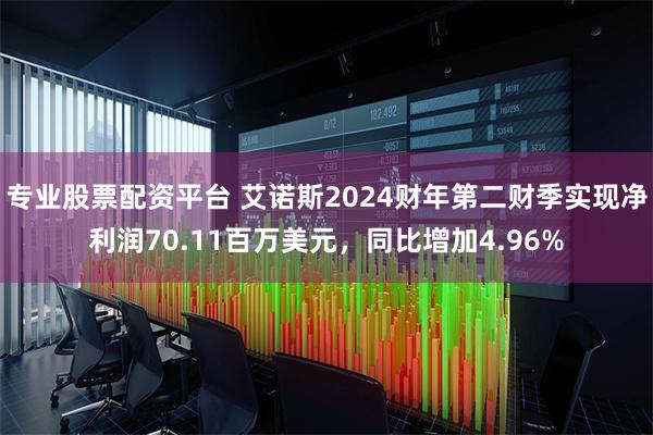 专业股票配资平台 艾诺斯2024财年第二财季实现净利润70.11百万美元，同比增加4.96%