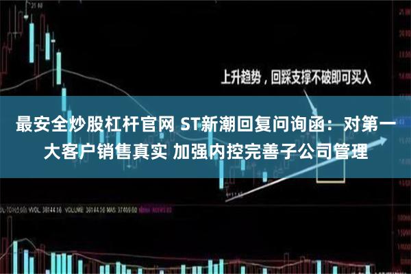 最安全炒股杠杆官网 ST新潮回复问询函：对第一大客户销售真实 加强内控完善子公司管理