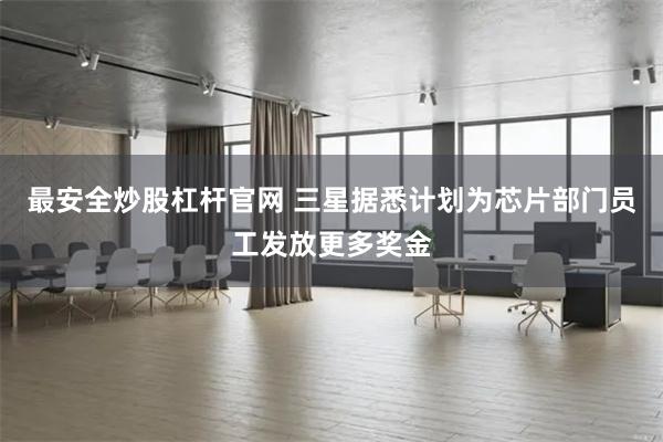 最安全炒股杠杆官网 三星据悉计划为芯片部门员工发放更多奖金