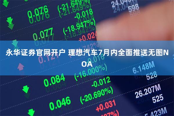 永华证券官网开户 理想汽车7月内全面推送无图NOA