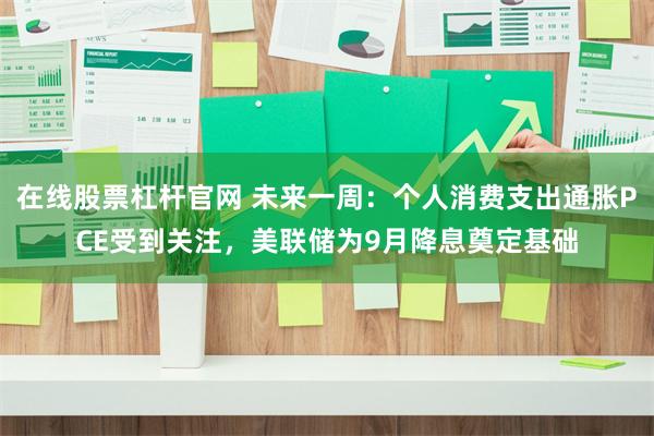 在线股票杠杆官网 未来一周：个人消费支出通胀PCE受到关注，美联储为9月降息奠定基础