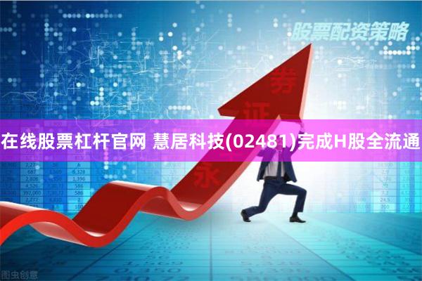在线股票杠杆官网 慧居科技(02481)完成H股全流通