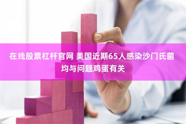 在线股票杠杆官网 美国近期65人感染沙门氏菌 均与问题鸡蛋有关
